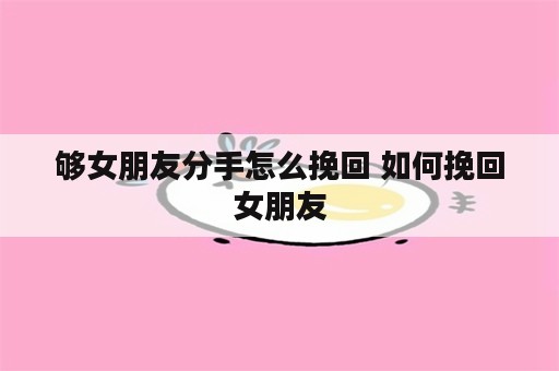 够女朋友分手怎么挽回 如何挽回女朋友