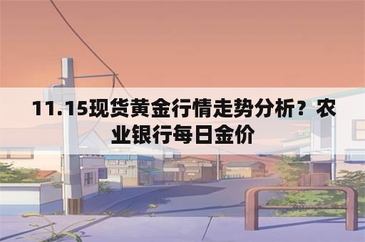 11.15现货黄金行情走势分析？农业银行每日金价