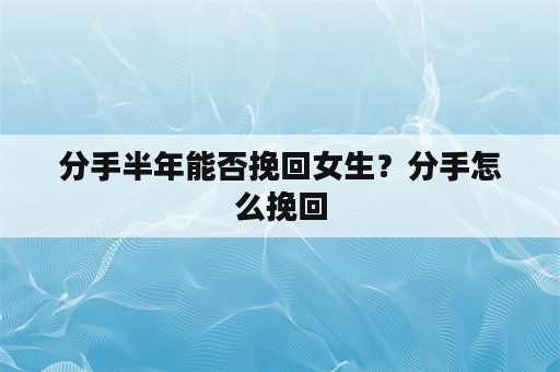 分手半年能否挽回女生？分手怎么挽回