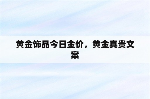 黄金饰品今日金价，黄金真贵文案