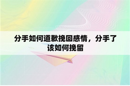 分手如何道歉挽回感情，分手了该如何挽留