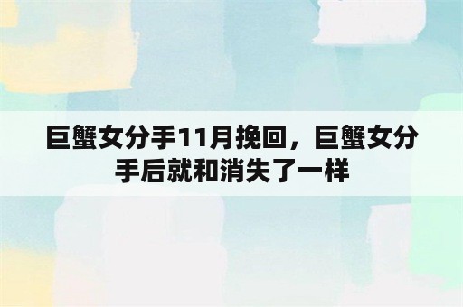 巨蟹女分手11月挽回，巨蟹女分手后就和消失了一样