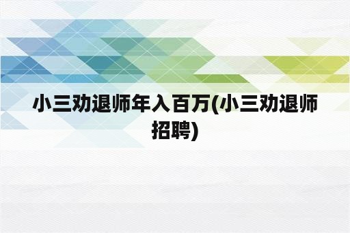 小三劝退师年入百万(小三劝退师招聘)