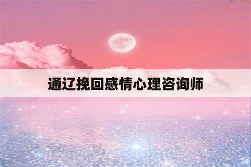 通辽挽回感情心理咨询师