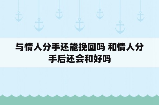 与情人分手还能挽回吗 和情人分手后还会和好吗