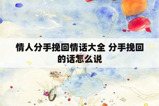 情人分手挽回情话大全 分手挽回的话怎么说