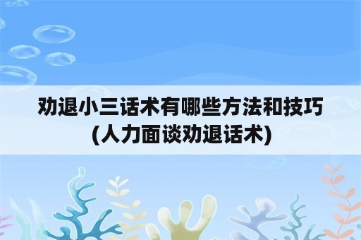 劝退小三话术有哪些方法和技巧(人力面谈劝退话术)