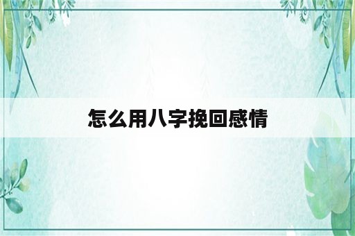 怎么用八字挽回感情