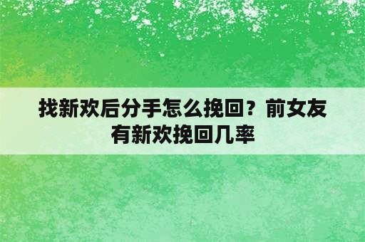 找新欢后分手怎么挽回？前女友有新欢挽回几率