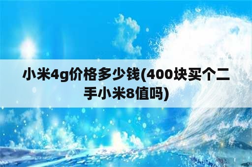 小米4g价格多少钱(400块买个二手小米8值吗)