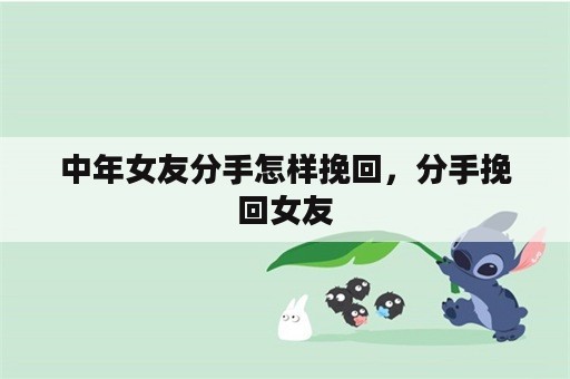 中年女友分手怎样挽回，分手挽回女友