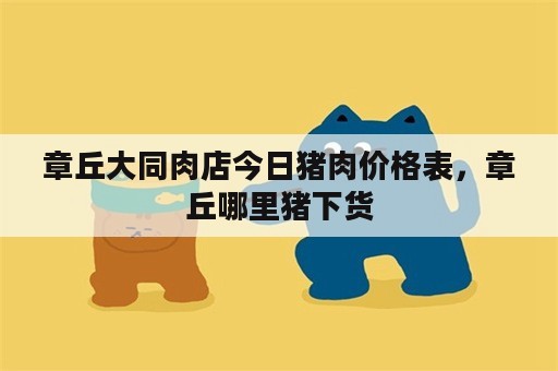 章丘大同肉店今日猪肉价格表，章丘哪里猪下货