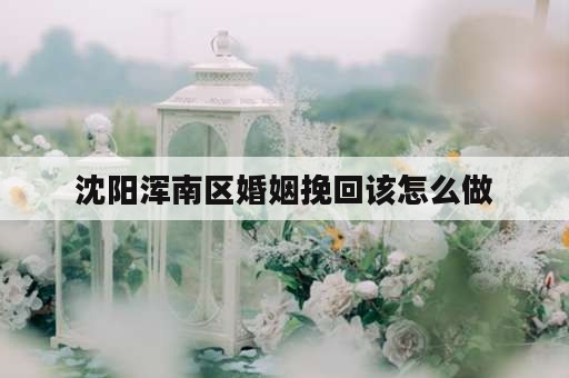 沈阳浑南区婚姻挽回该怎么做