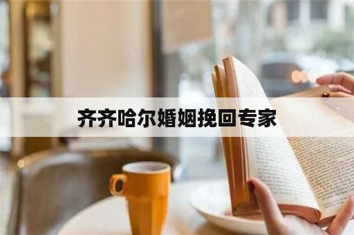 齐齐哈尔婚姻挽回专家