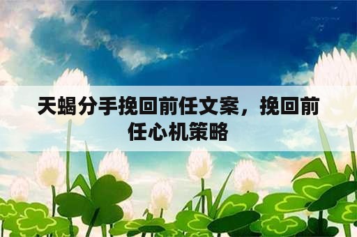 天蝎分手挽回前任文案，挽回前任心机策略