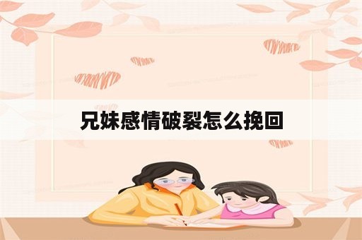 兄妹感情破裂怎么挽回