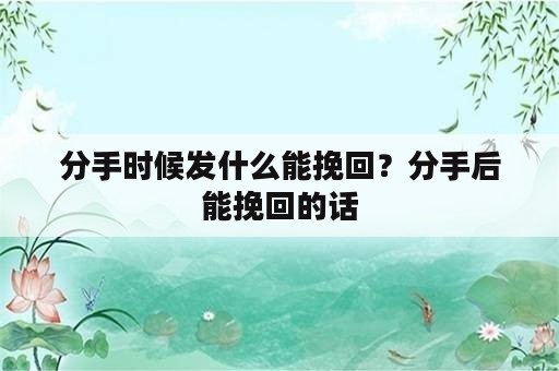 分手时候发什么能挽回？分手后能挽回的话