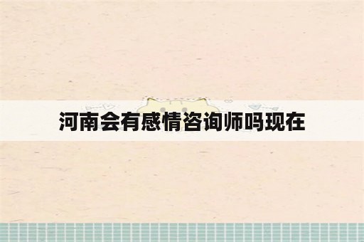 河南会有感情咨询师吗现在