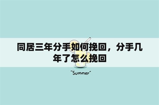 同居三年分手如何挽回，分手几年了怎么挽回