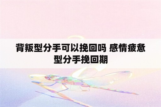 背叛型分手可以挽回吗 感情疲惫型分手挽回期