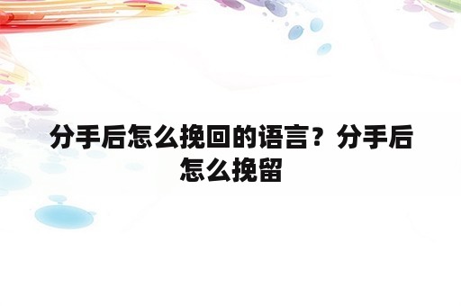 分手后怎么挽回的语言？分手后怎么挽留