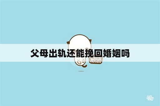 父母出轨还能挽回婚姻吗