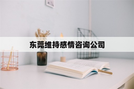 东莞维持感情咨询公司