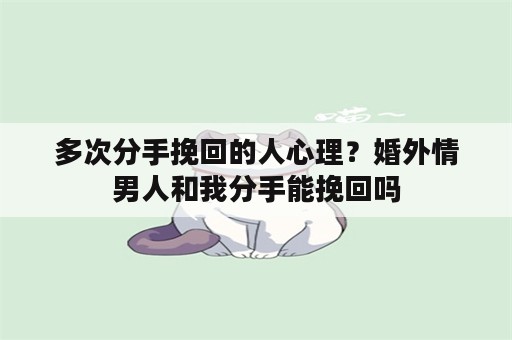 多次分手挽回的人心理？婚外情男人和我分手能挽回吗