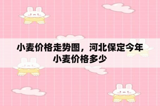 小麦价格走势图，河北保定今年小麦价格多少