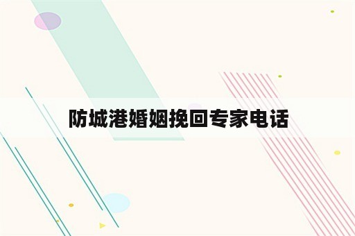 防城港婚姻挽回专家电话