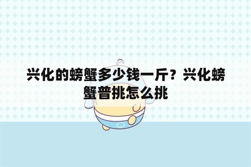 兴化的螃蟹多少钱一斤？兴化螃蟹普挑怎么挑