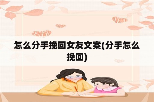 怎么分手挽回女友文案(分手怎么挽回)