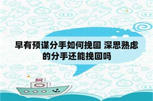 早有预谋分手如何挽回 深思熟虑的分手还能挽回吗