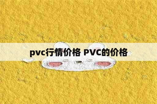 pvc行情价格 PVC的价格