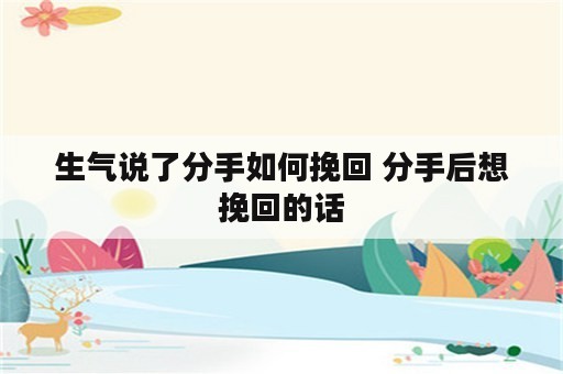 生气说了分手如何挽回 分手后想挽回的话