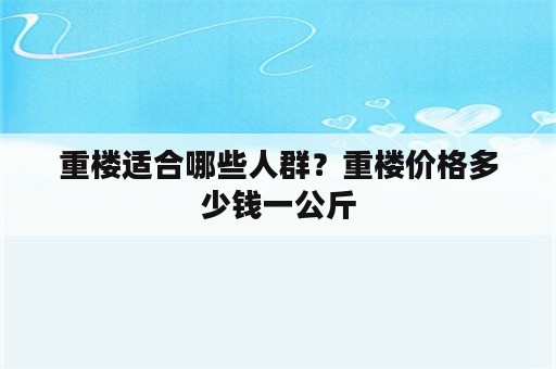 重楼适合哪些人群？重楼价格多少钱一公斤