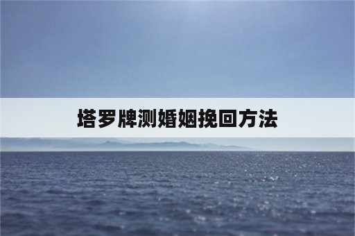 塔罗牌测婚姻挽回方法