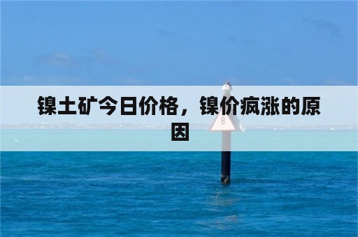 镍土矿今日价格，镍价疯涨的原因