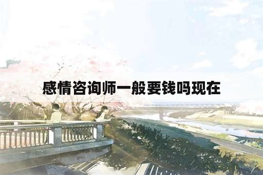 感情咨询师一般要钱吗现在