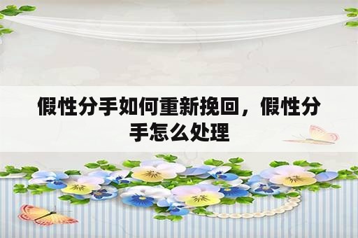 假性分手如何重新挽回，假性分手怎么处理