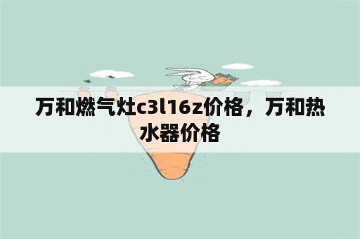 万和燃气灶c3l16z价格，万和热水器价格