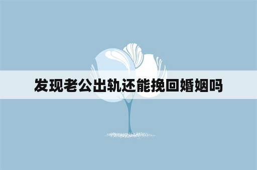 发现老公出轨还能挽回婚姻吗