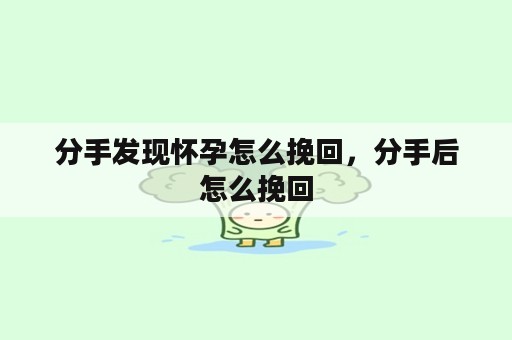 分手发现怀孕怎么挽回，分手后怎么挽回