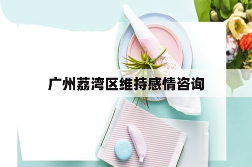 广州荔湾区维持感情咨询