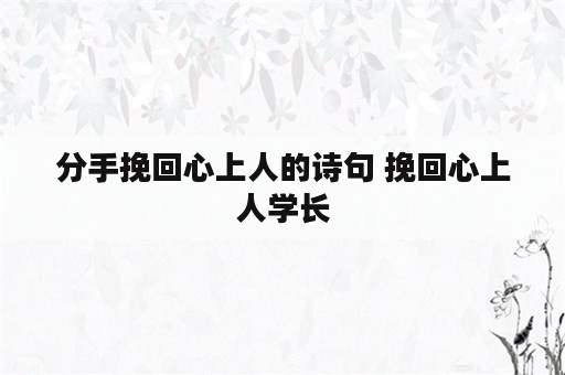 分手挽回心上人的诗句 挽回心上人学长