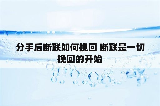 分手后断联如何挽回 断联是一切挽回的开始