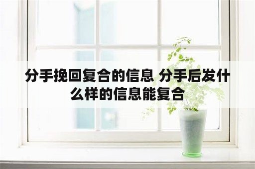 分手挽回复合的信息 分手后发什么样的信息能复合