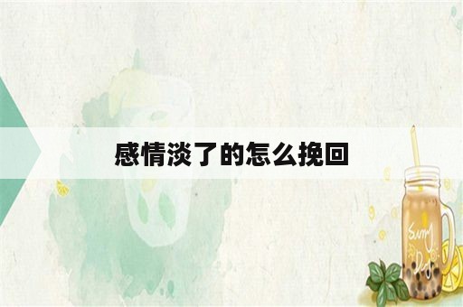 感情淡了的怎么挽回