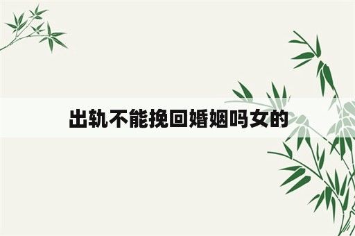 出轨不能挽回婚姻吗女的