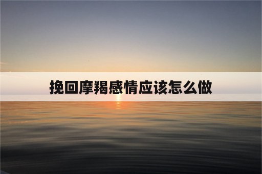 挽回摩羯感情应该怎么做